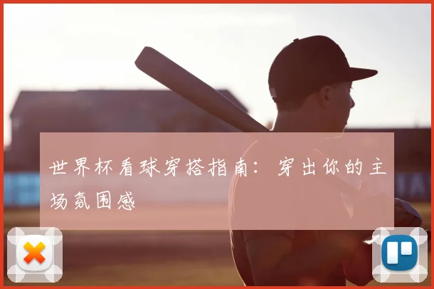 世界杯看球穿搭指南：穿出你的主场氛围感