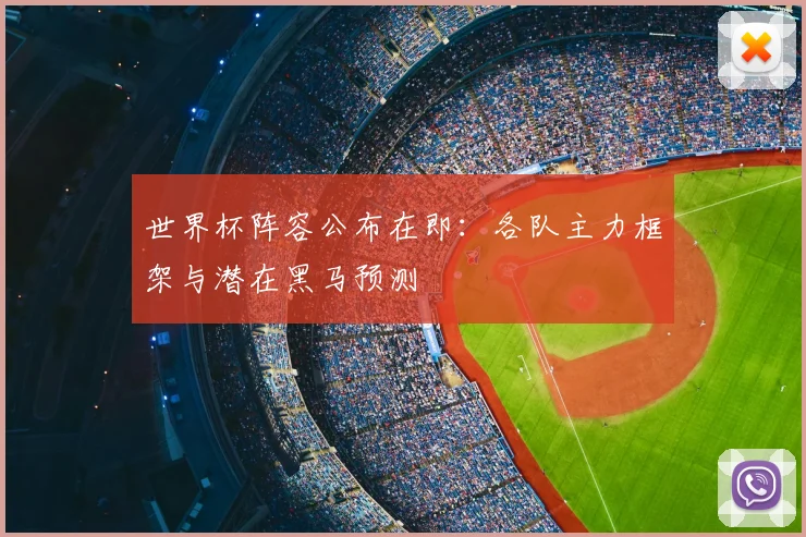 世界杯阵容公布在即：各队主力框架与潜在黑马预测