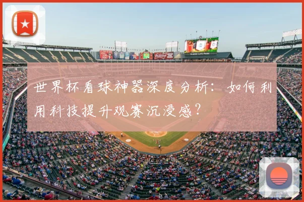 世界杯看球神器深度分析：如何利用科技提升观赛沉浸感？