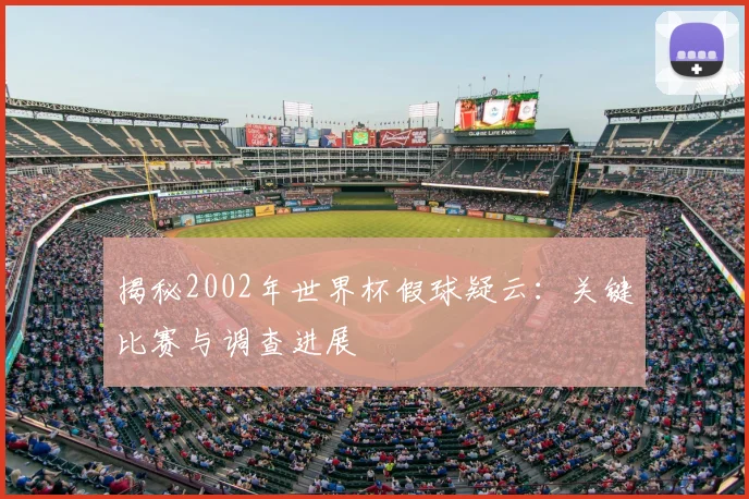 揭秘2002年世界杯假球疑云：关键比赛与调查进展