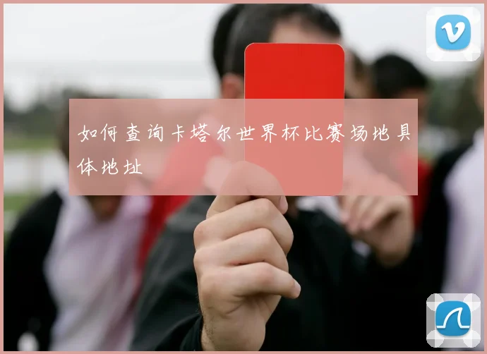 如何查询卡塔尔世界杯比赛场地具体地址