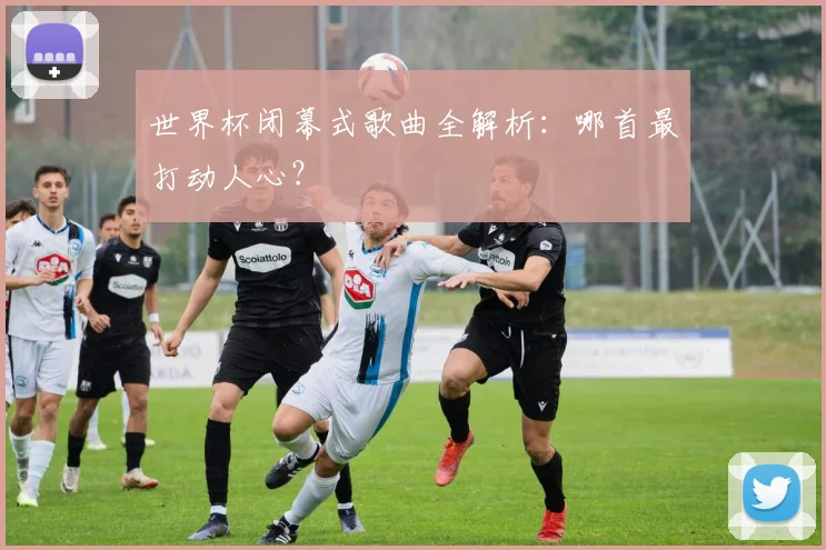 世界杯闭幕式歌曲全解析：哪首最打动人心？