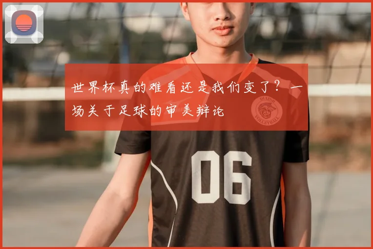 世界杯真的难看还是我们变了？一场关于足球的审美辩论