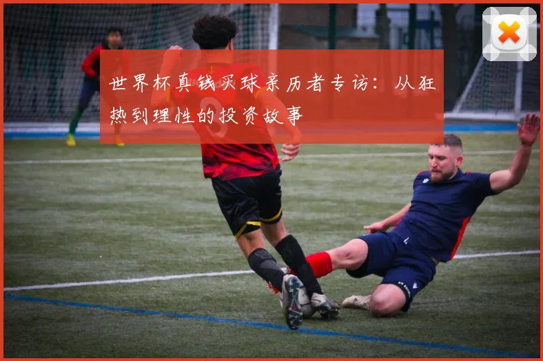 世界杯真钱买球亲历者专访：从狂热到理性的投资故事