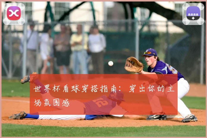 世界杯看球穿搭指南：穿出你的主场氛围感