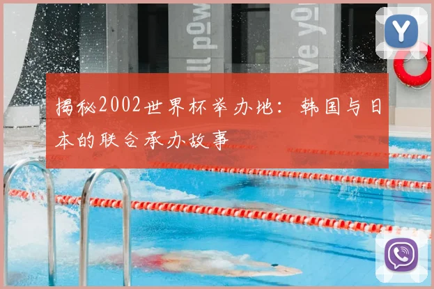 揭秘2002世界杯举办地：韩国与日本的联合承办故事