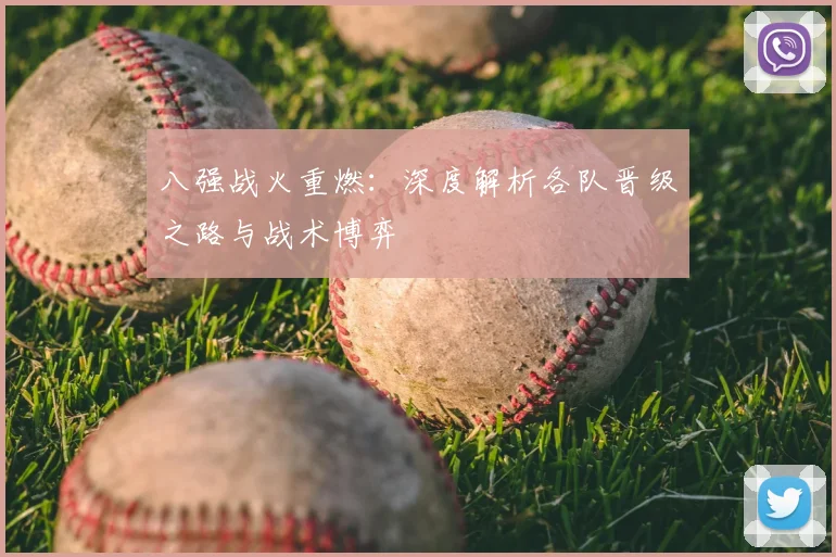 八强战火重燃：深度解析各队晋级之路与战术博弈