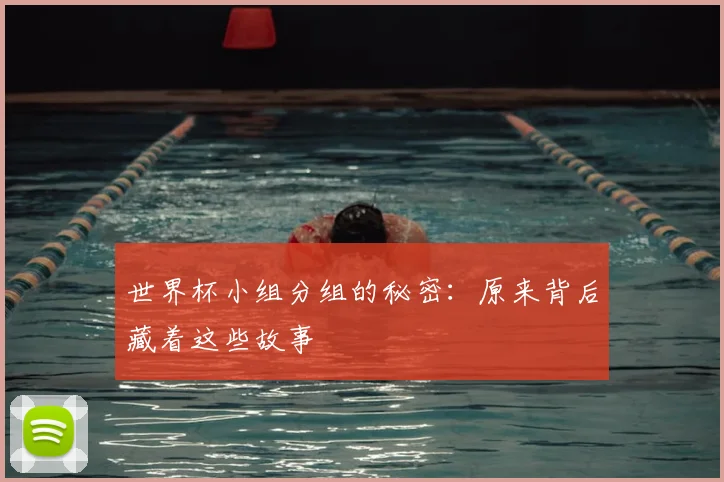 世界杯小组分组的秘密：原来背后藏着这些故事
