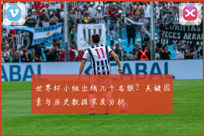 世界杯小组出线几个名额?关键因素与历史数据深度分析