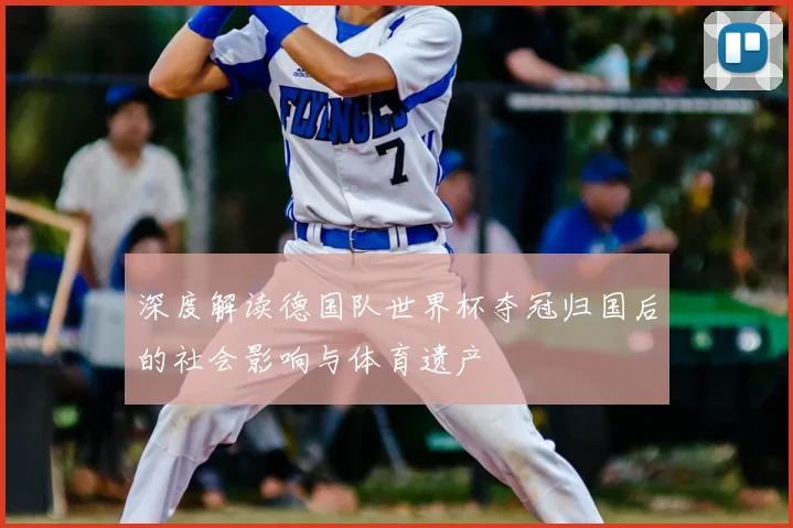 深度解读德国队世界杯夺冠归国后的社会影响与体育遗产