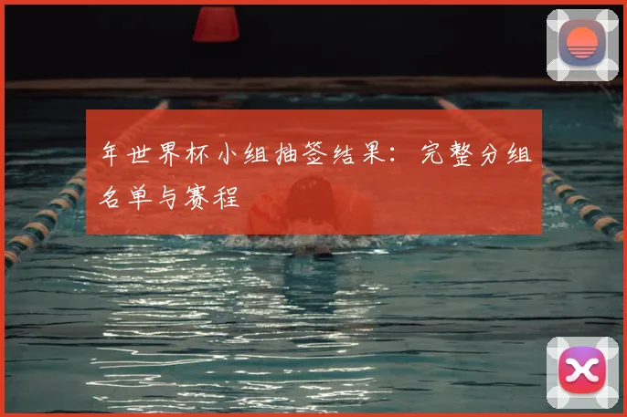 年世界杯小组抽签结果:完整分组名单与赛程