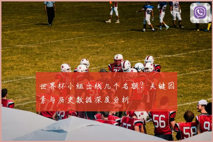 世界杯小组出线几个名额?关键因素与历史数据深度分析