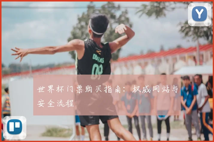 世界杯门票购买指南：权威网站与安全流程