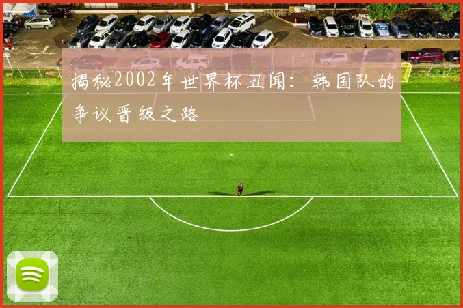 揭秘2002年世界杯丑闻：韩国队的争议晋级之路